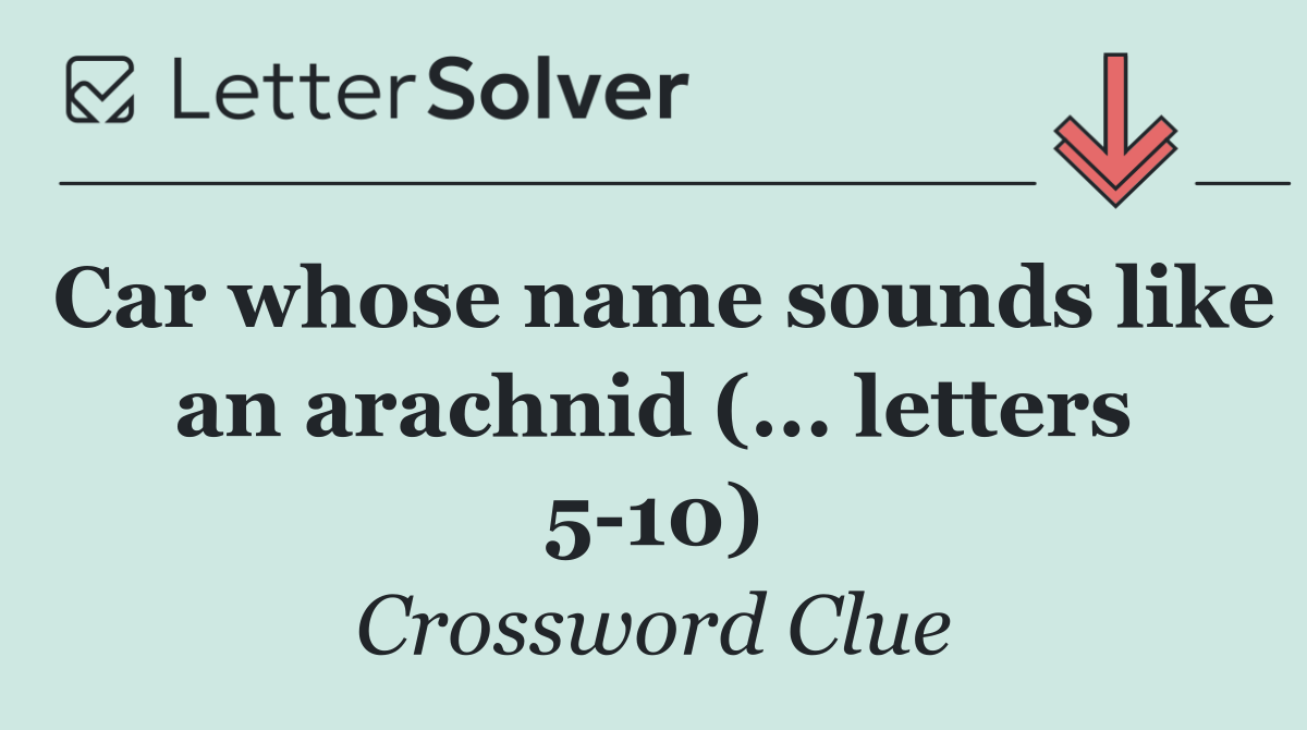 Car whose name sounds like an arachnid (... letters 5 10)