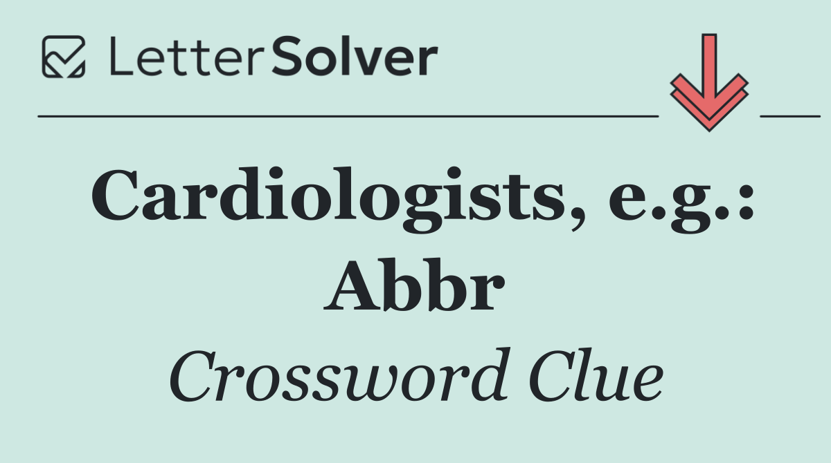 Cardiologists, e.g.: Abbr