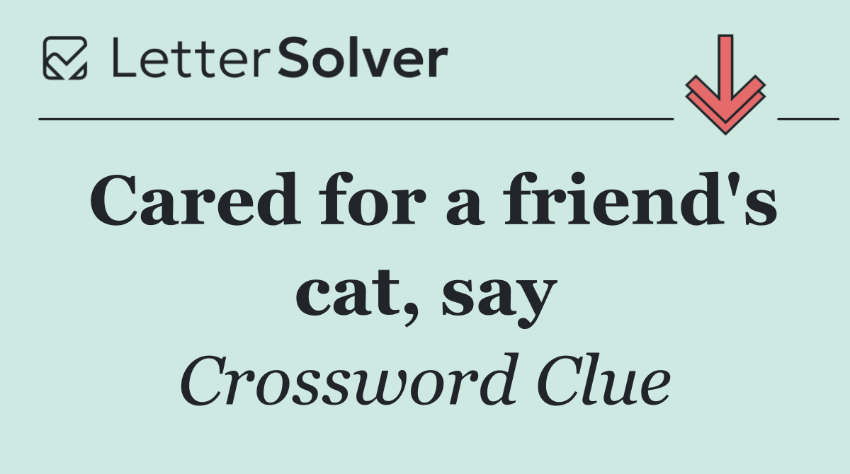 Cared for a friend's cat, say
