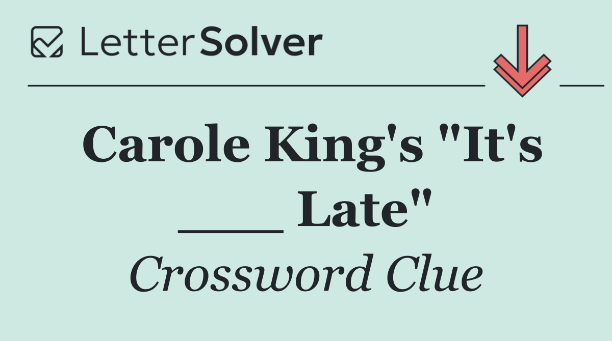 Carole King's "It's ___ Late"