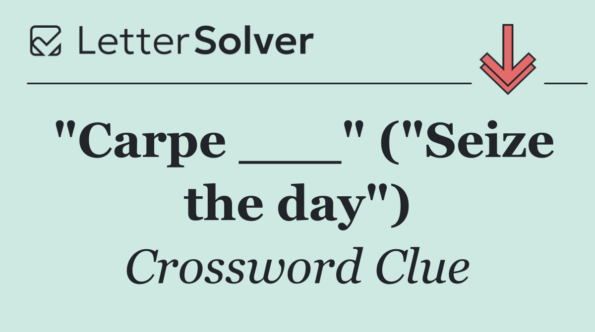 "Carpe ___" ("Seize the day")