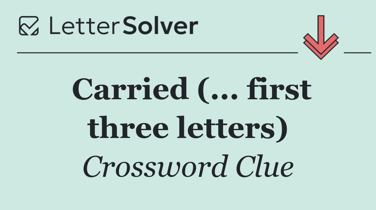 Carried (... first three letters)
