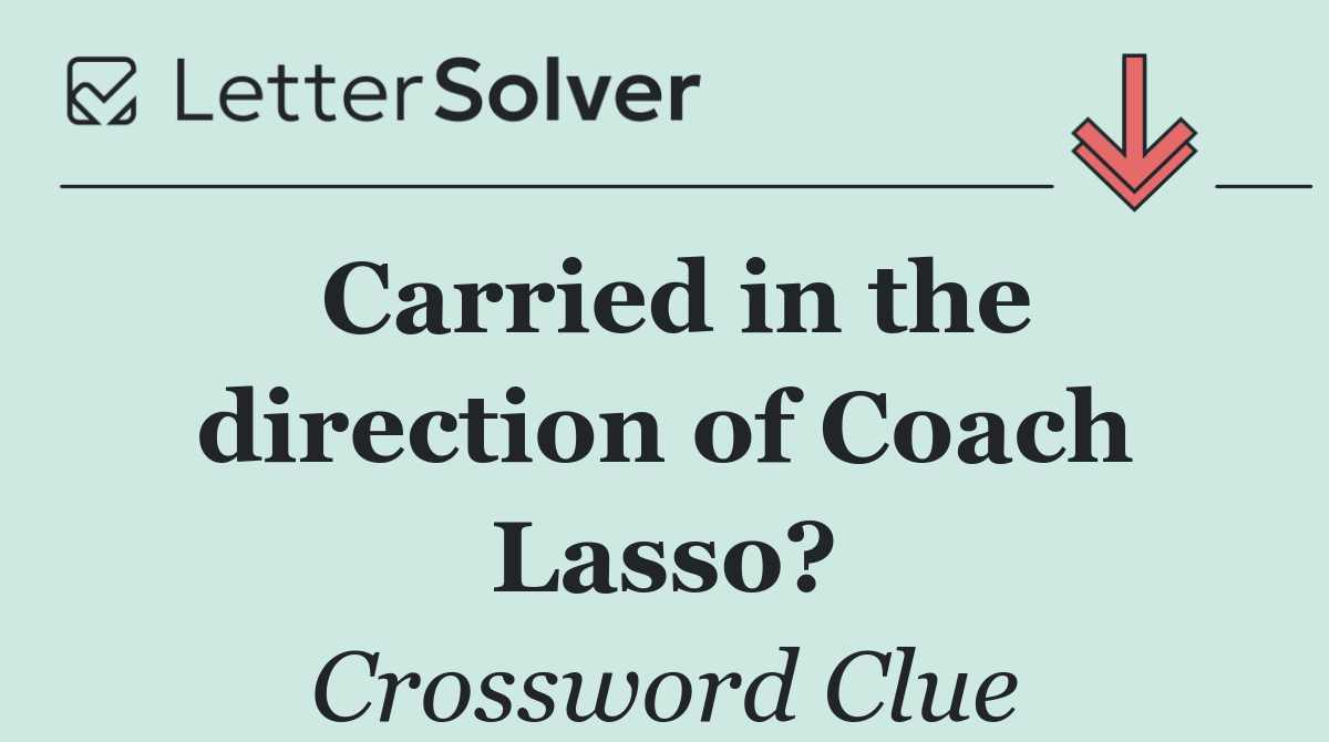 Carried in the direction of Coach Lasso?