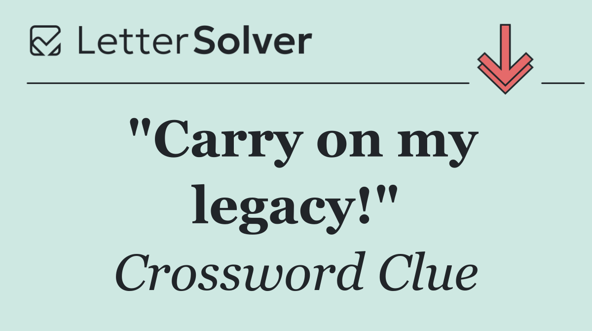 "Carry on my legacy!"