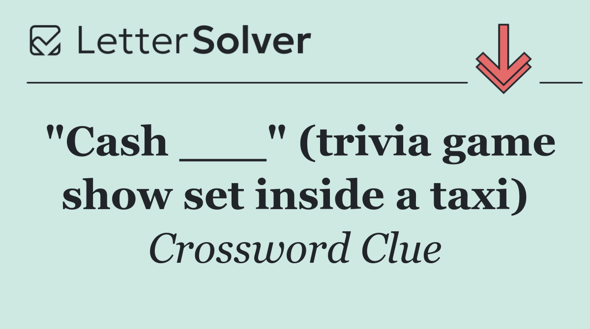 "Cash ___" (trivia game show set inside a taxi)