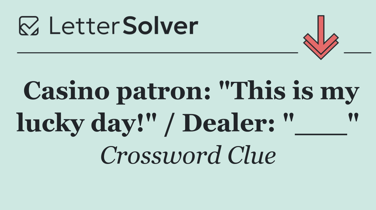 Casino patron: "This is my lucky day!" / Dealer: "___"