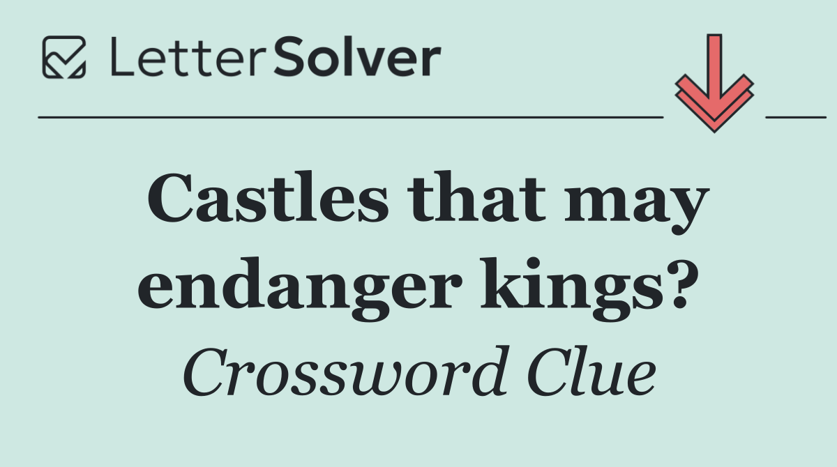 Castles that may endanger kings?