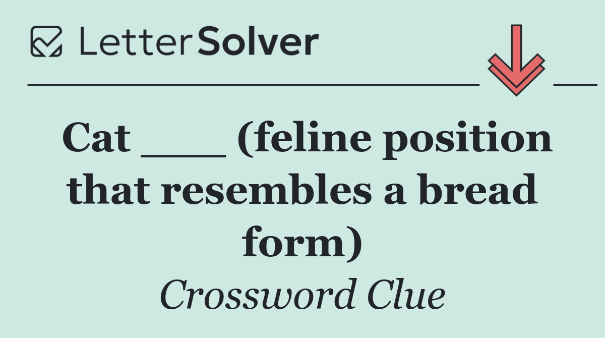 Cat ___ (feline position that resembles a bread form)