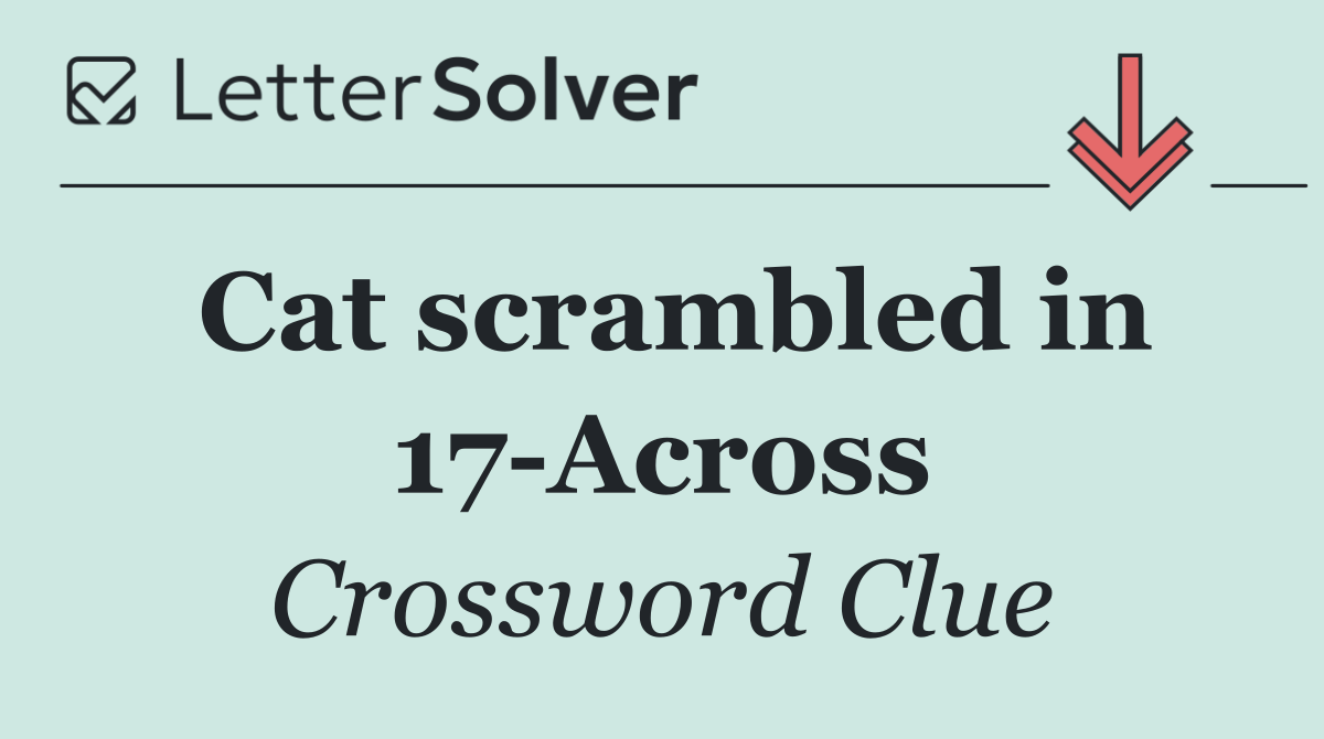 Cat scrambled in 17 Across