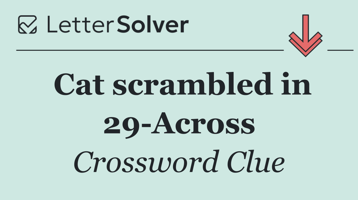 Cat scrambled in 29 Across