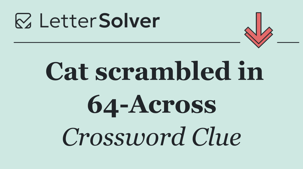 Cat scrambled in 64 Across