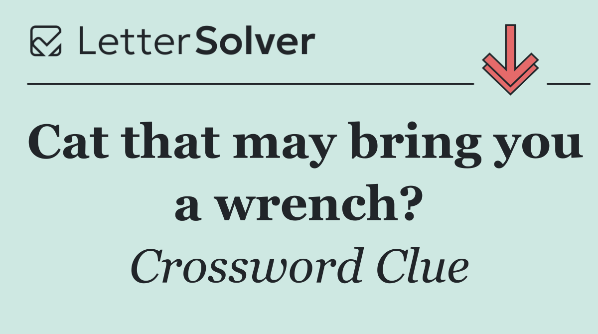 Cat that may bring you a wrench?