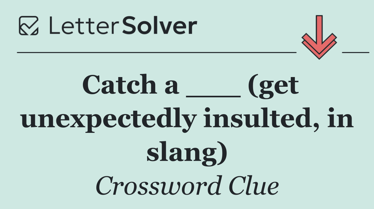 Catch a ___ (get unexpectedly insulted, in slang)