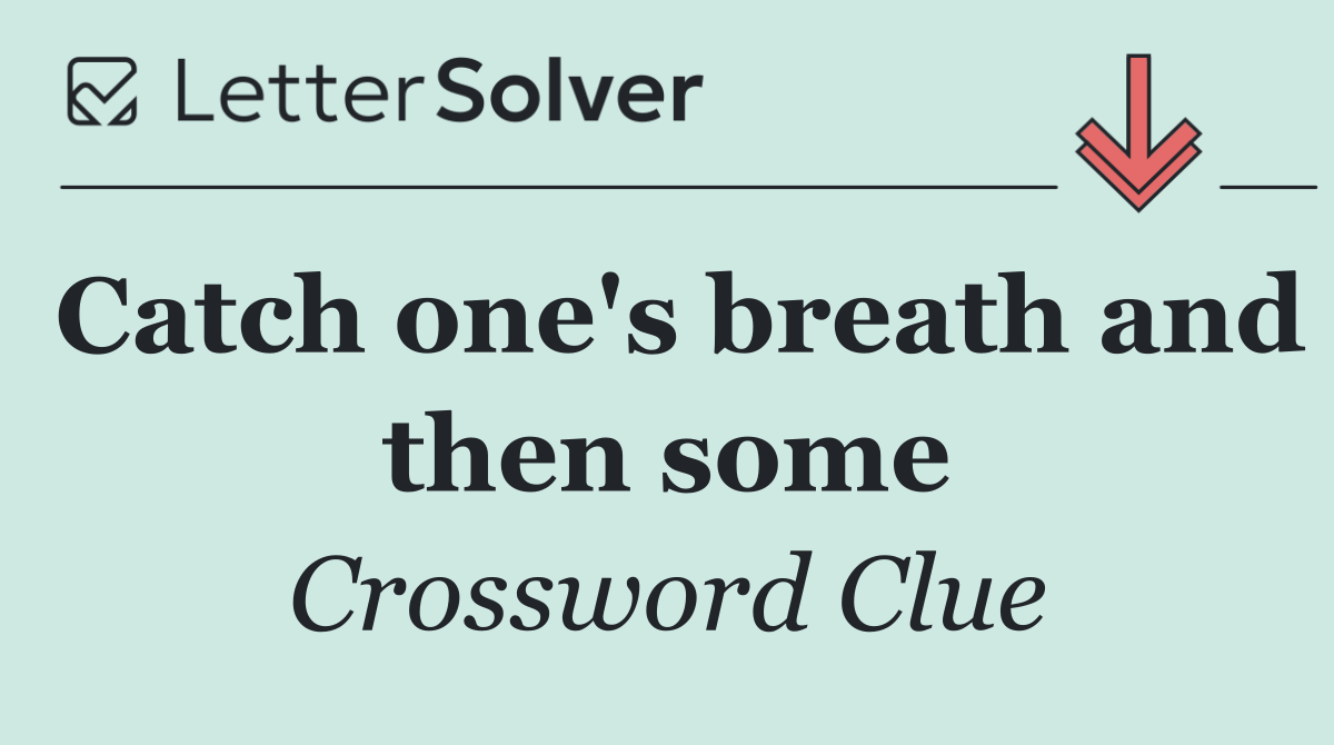 Catch one's breath and then some