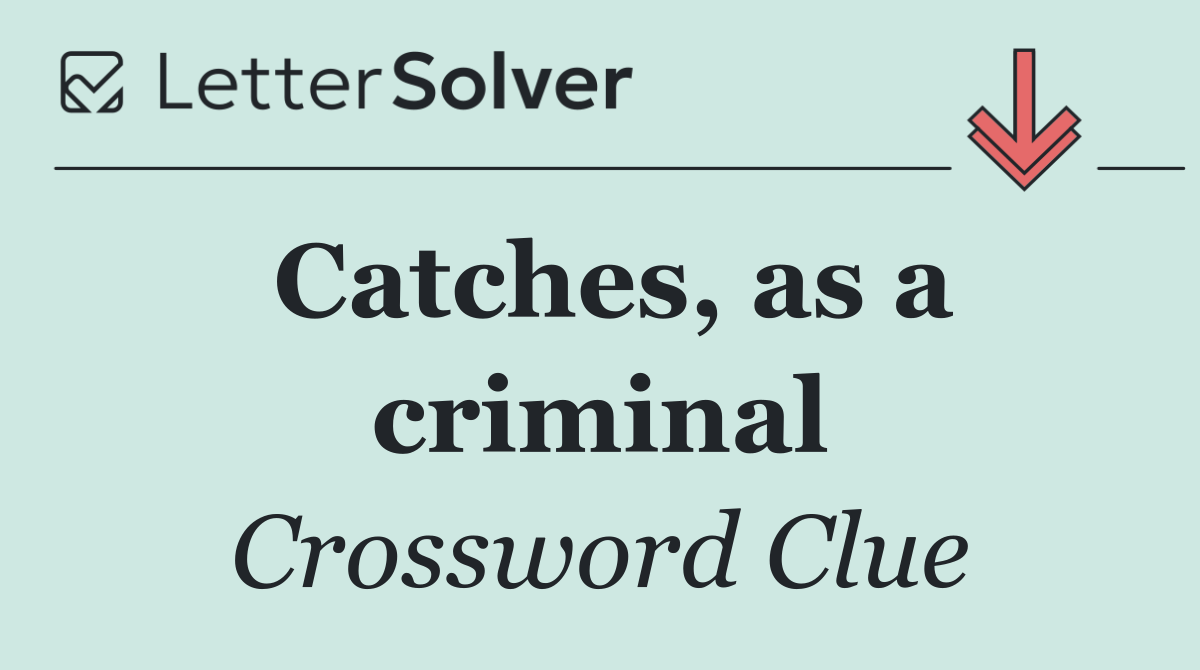 Catches, as a criminal