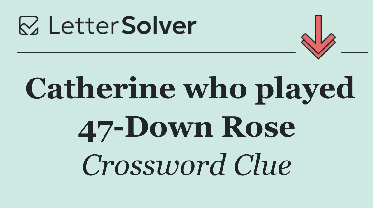 Catherine who played 47 Down Rose