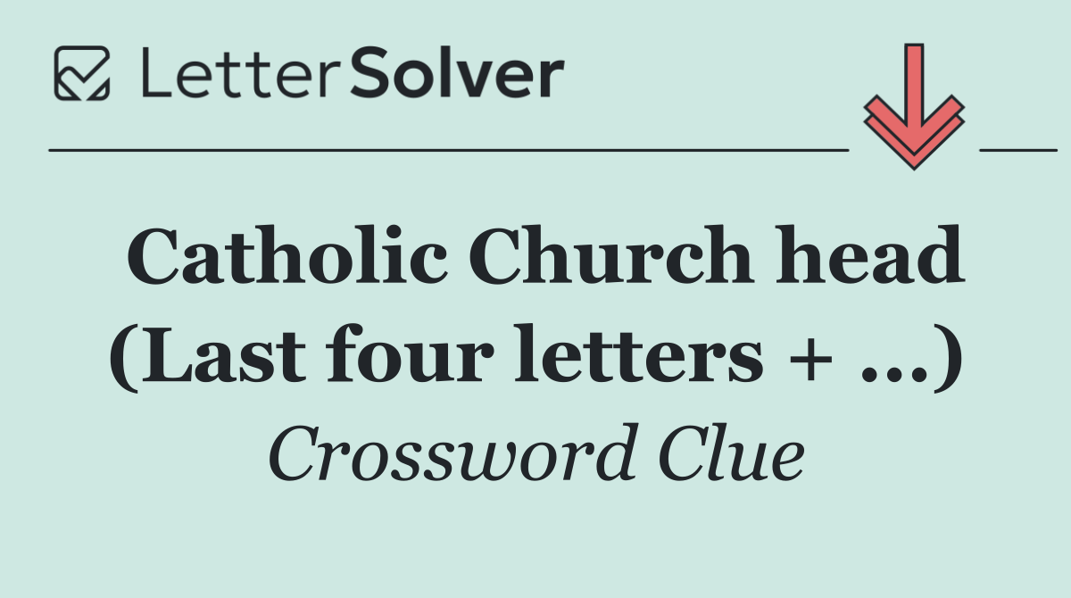 Catholic Church head (Last four letters + ...)