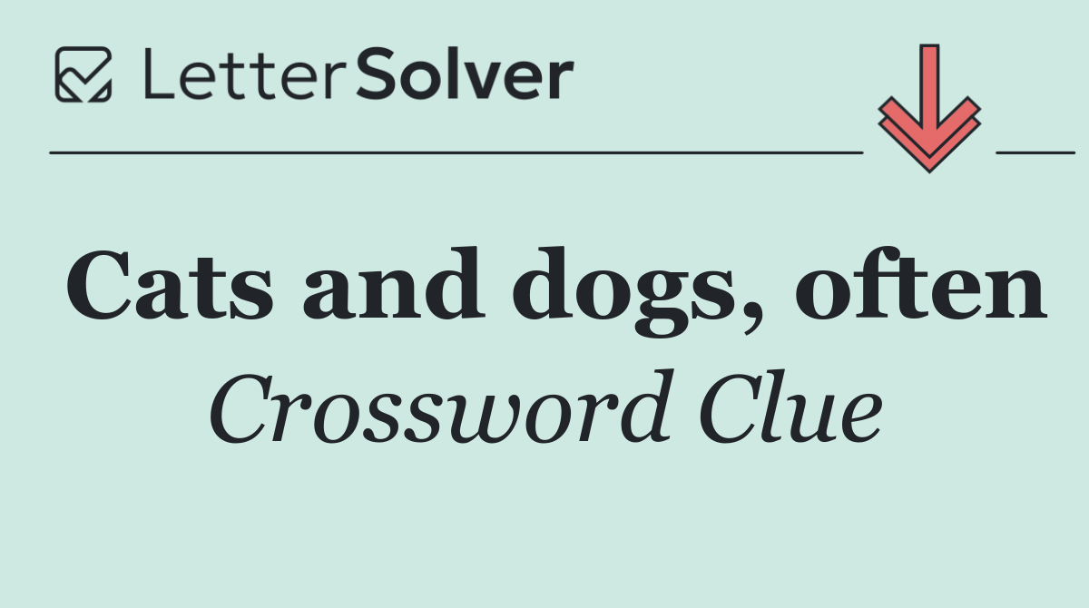 Cats and dogs, often