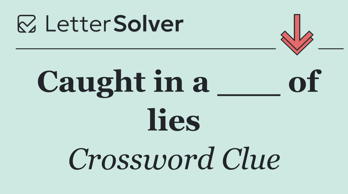 Caught in a ___ of lies
