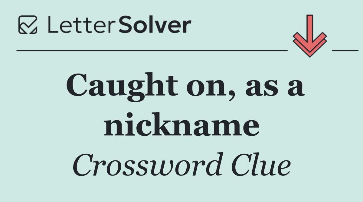 Caught on, as a nickname