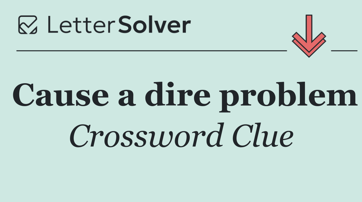 Cause a dire problem