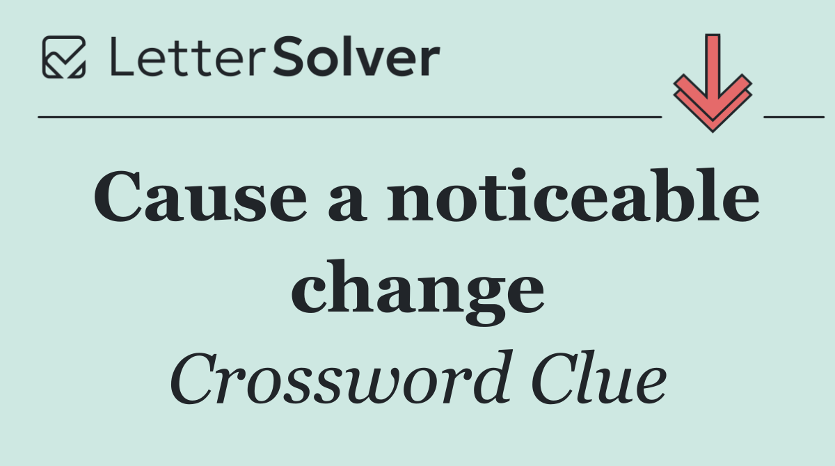 Cause a noticeable change