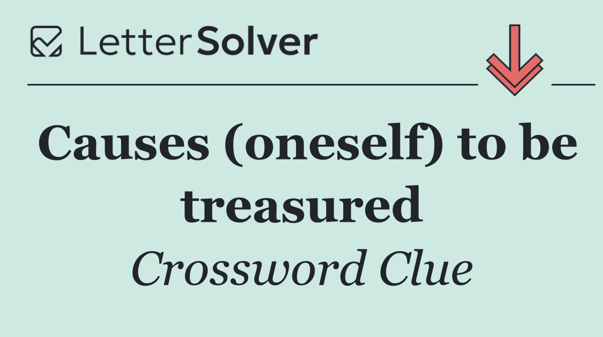 Causes (oneself) to be treasured