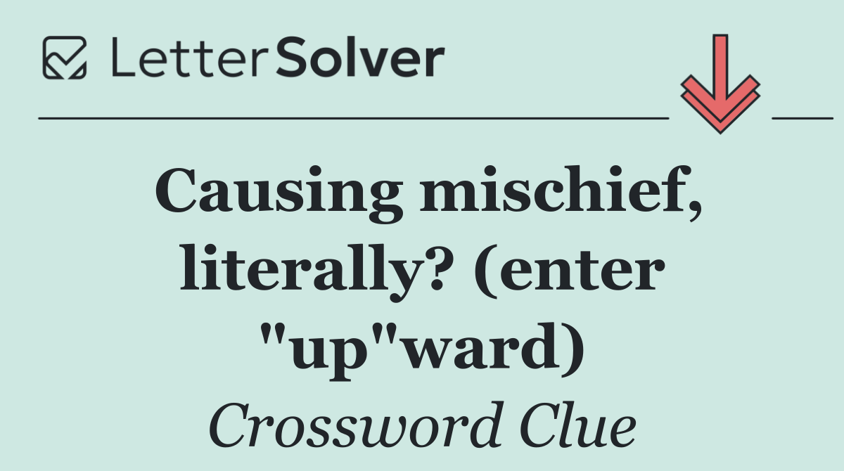 Causing mischief, literally? (enter "up"ward)