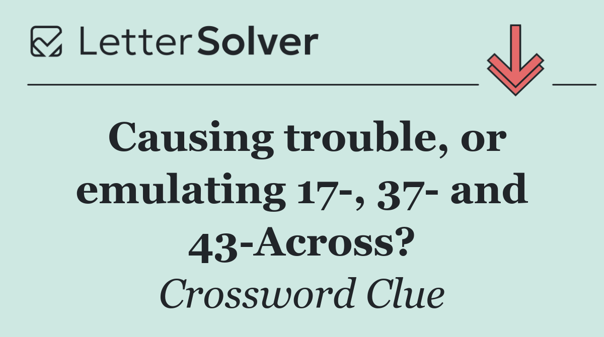 Causing trouble, or emulating 17 , 37  and 43 Across?