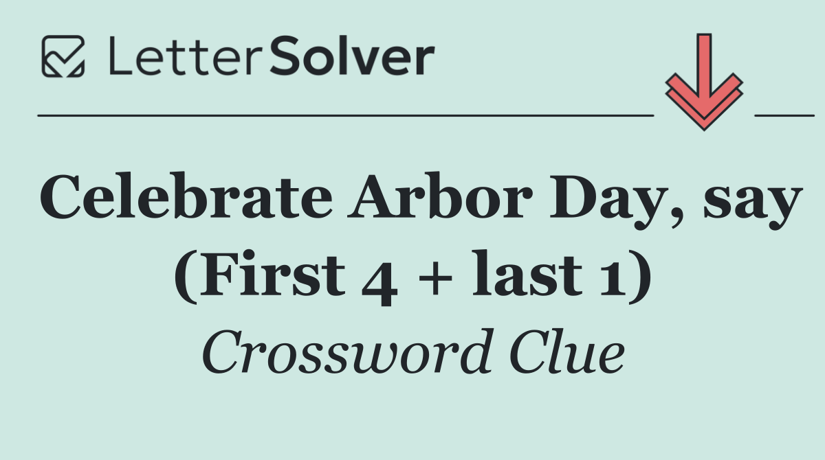 Celebrate Arbor Day, say (First 4 + last 1)