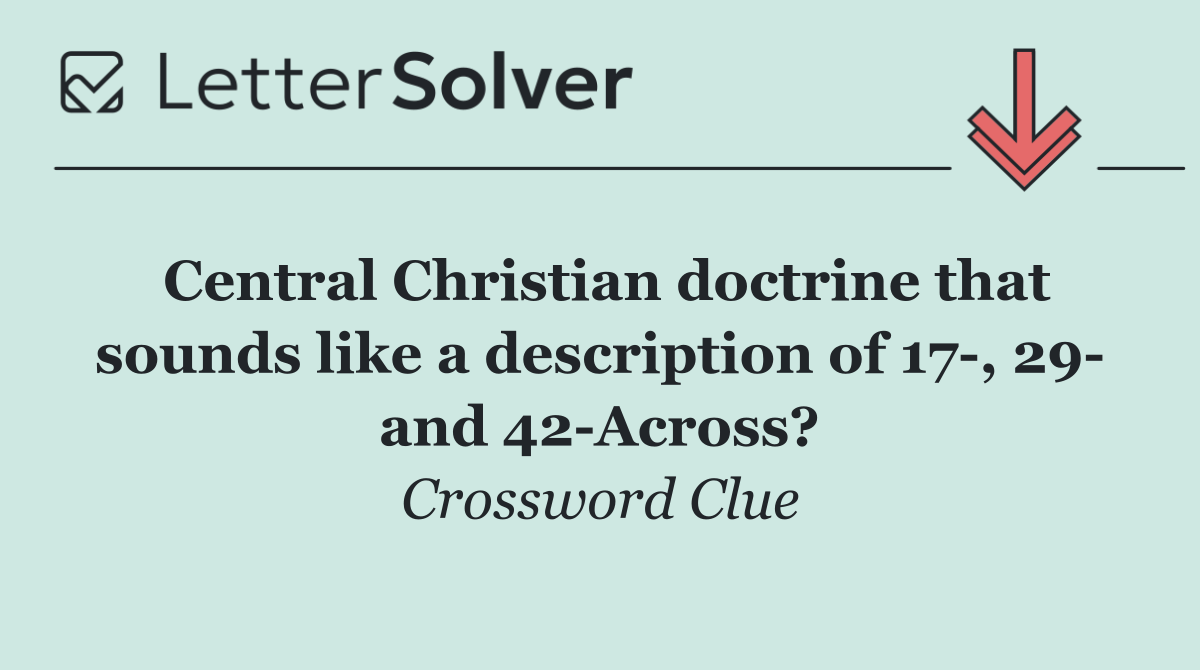 Central Christian doctrine that sounds like a description of 17 , 29  and 42 Across?