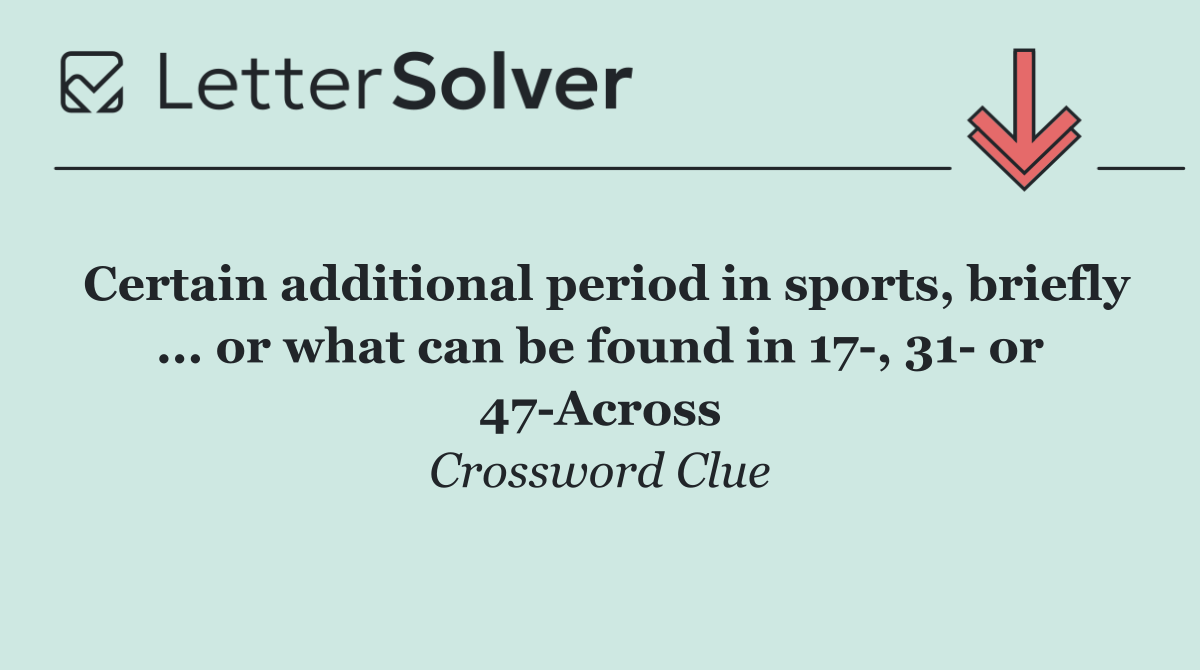 Certain additional period in sports, briefly ... or what can be found in 17 , 31  or 47 Across