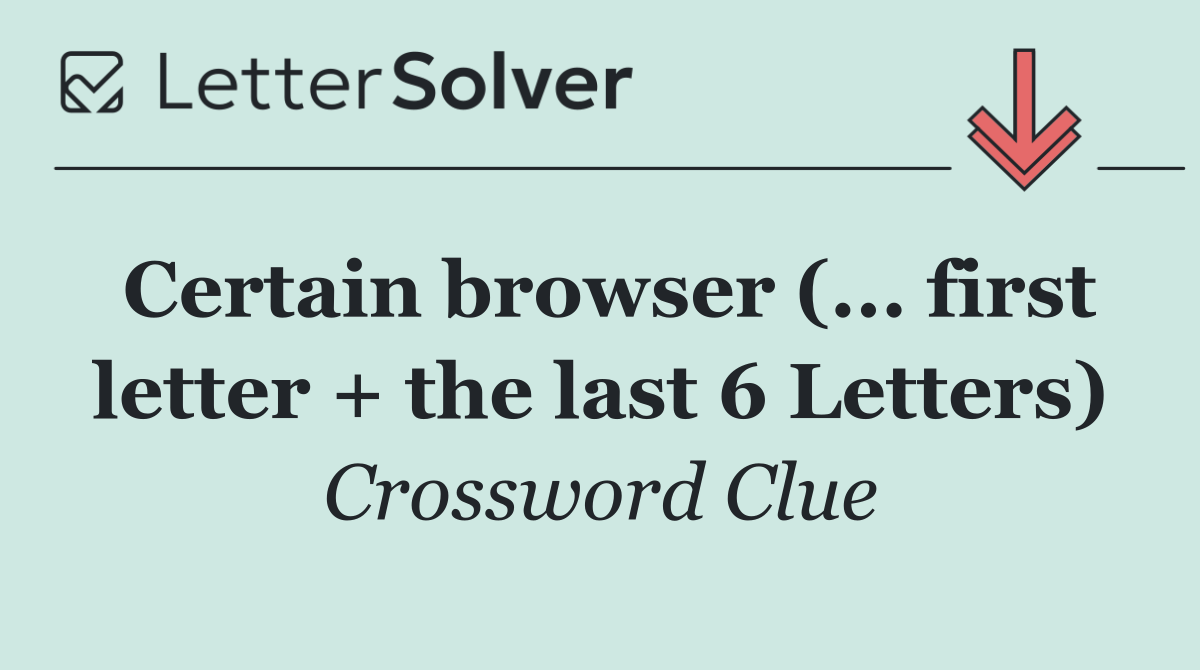 Certain browser (... first letter + the last 6 Letters)