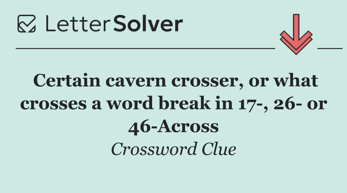 Certain cavern crosser, or what crosses a word break in 17 , 26  or 46 Across