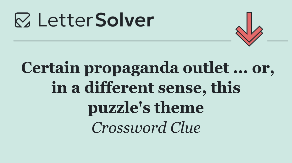 Certain propaganda outlet ... or, in a different sense, this puzzle's theme