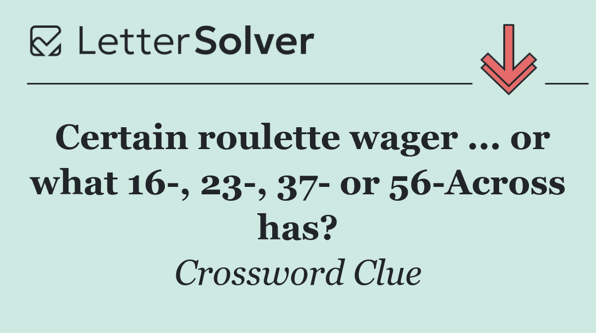 Certain roulette wager ... or what 16 , 23 , 37  or 56 Across has?