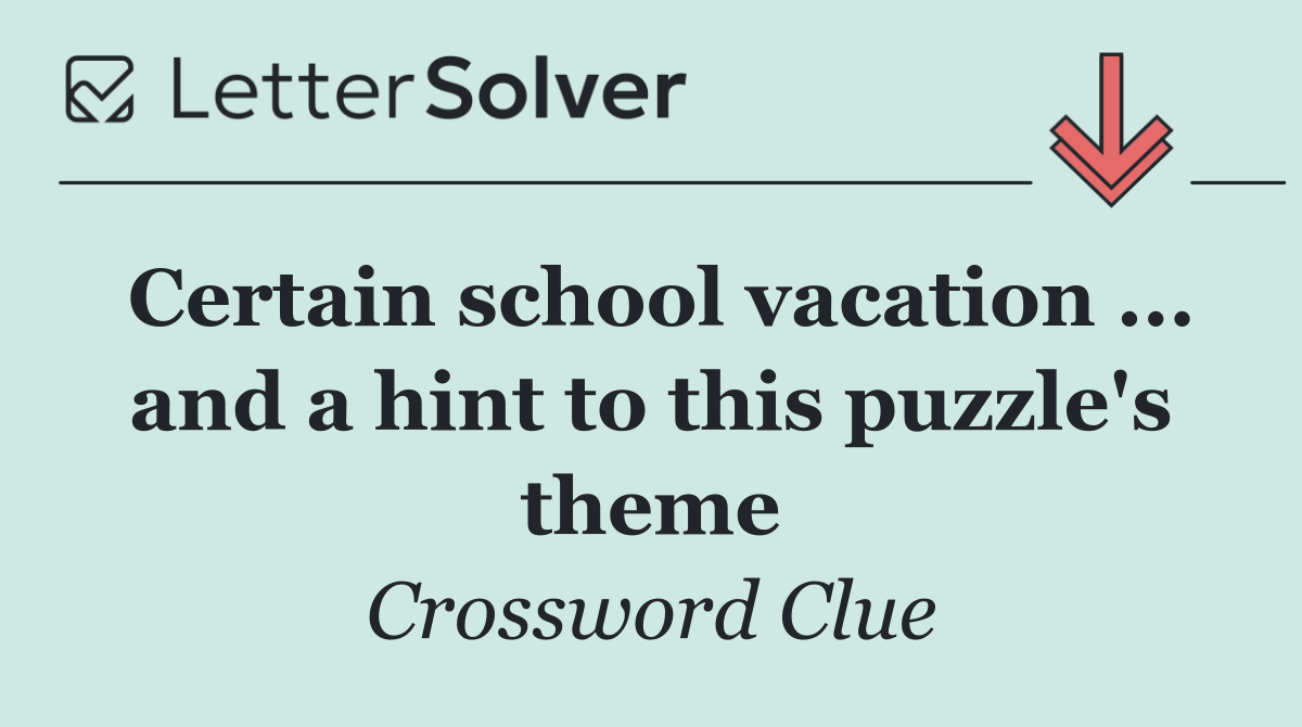 Certain school vacation ... and a hint to this puzzle's theme