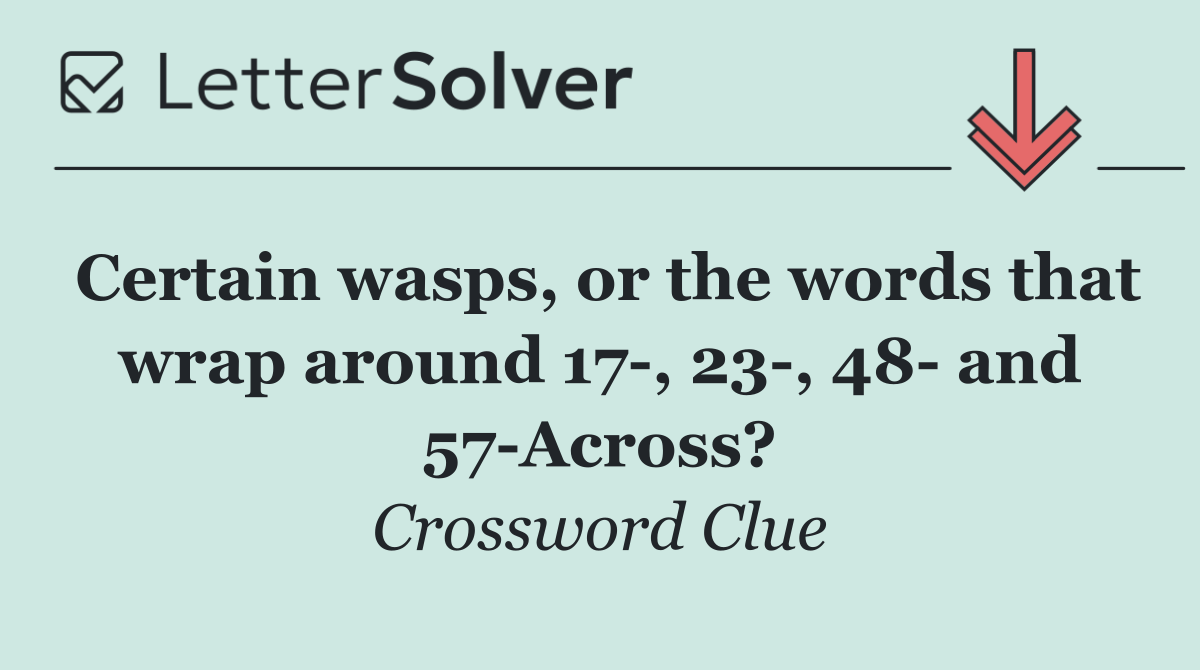 Certain wasps, or the words that wrap around 17 , 23 , 48  and 57 Across?