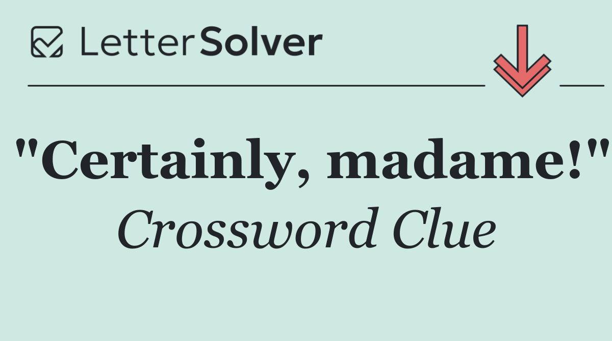 "Certainly, madame!"