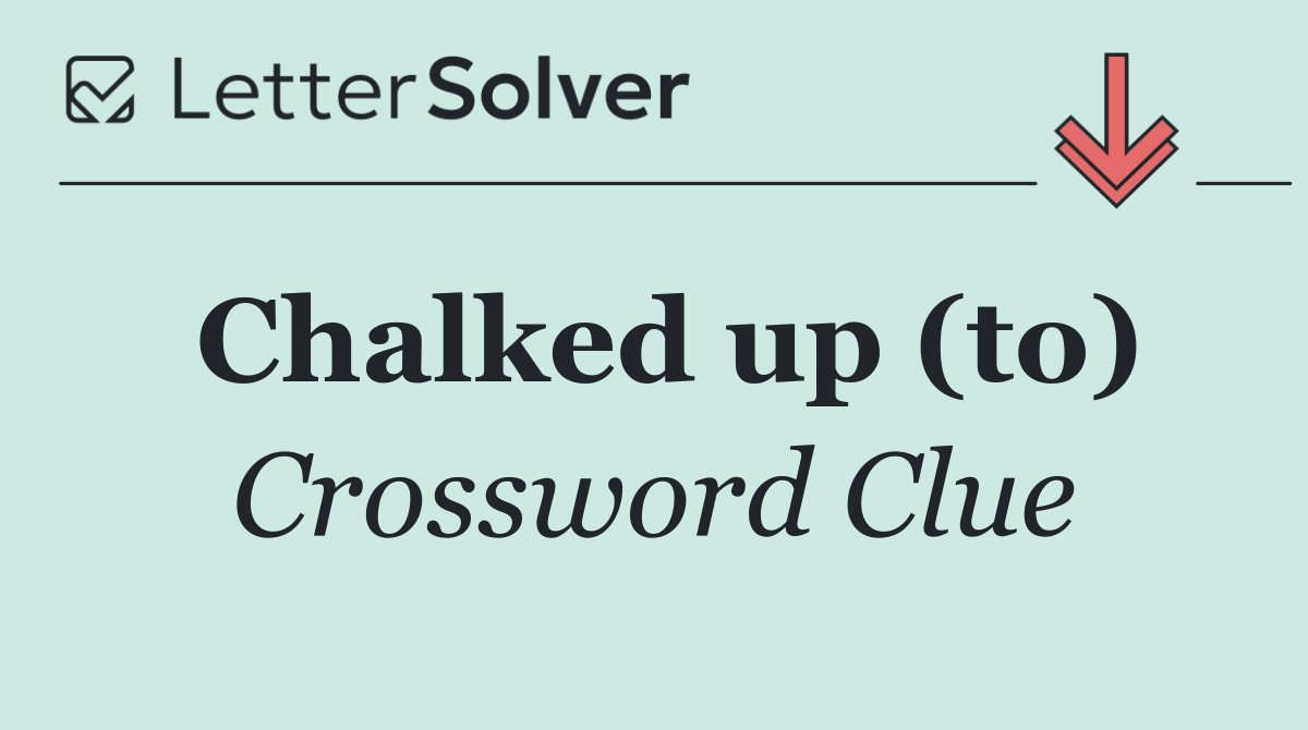 Chalked up (to)