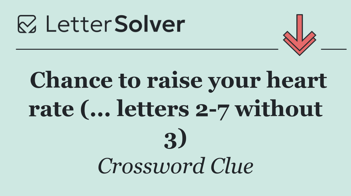 Chance to raise your heart rate (... letters 2 7 without 3)