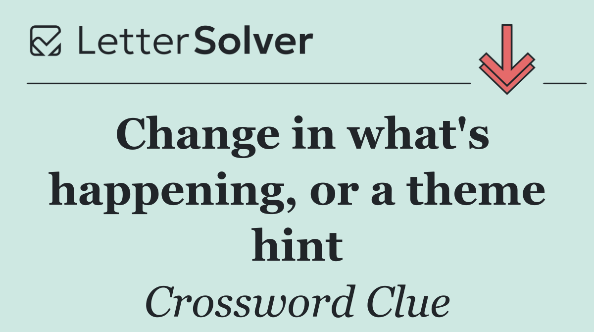 Change in what's happening, or a theme hint