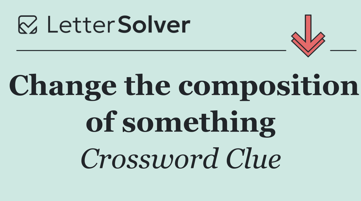 Change the composition of something