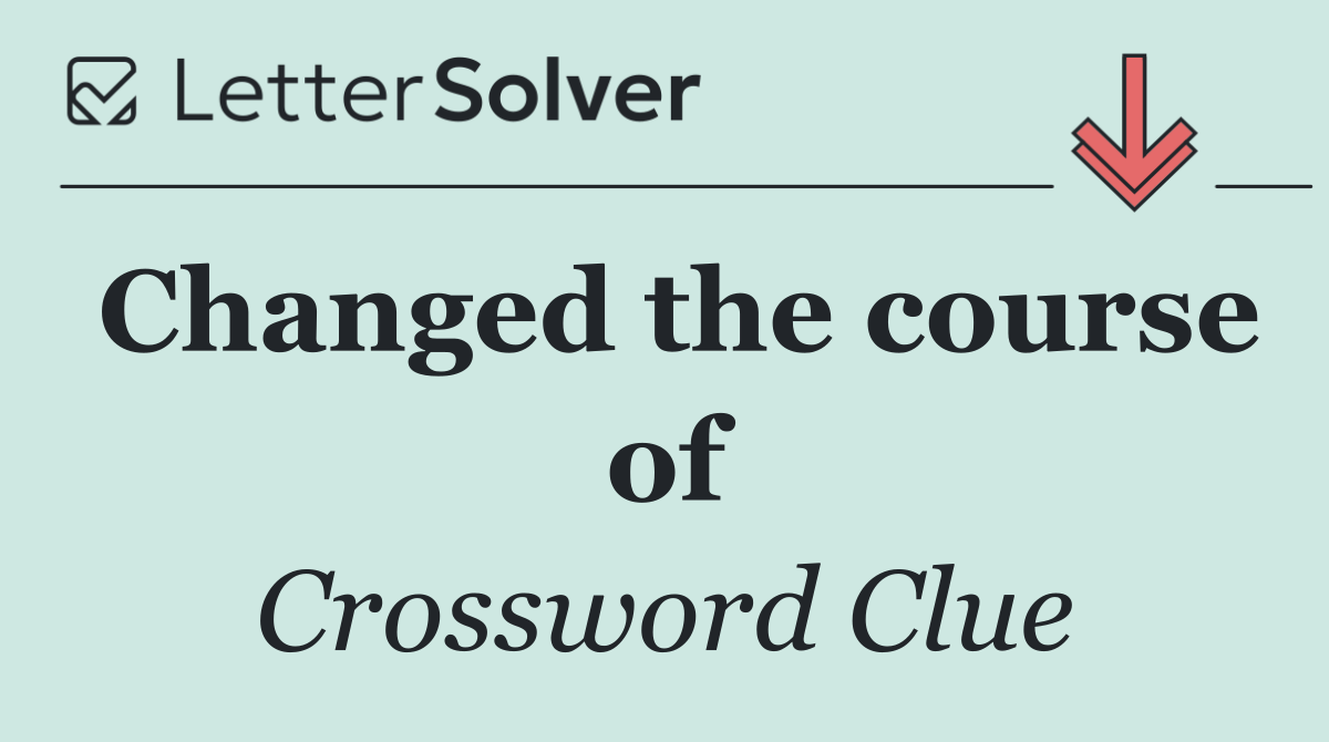 Changed the course of