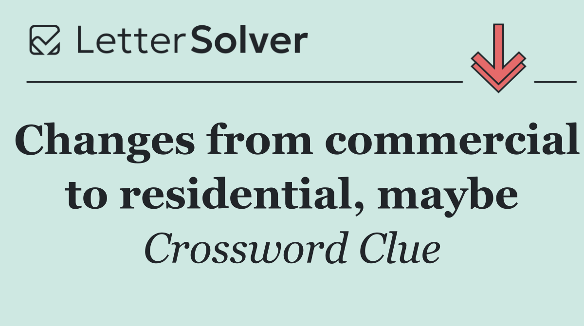 Changes from commercial to residential, maybe