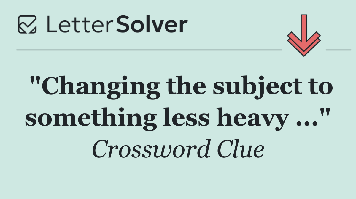 "Changing the subject to something less heavy ..."