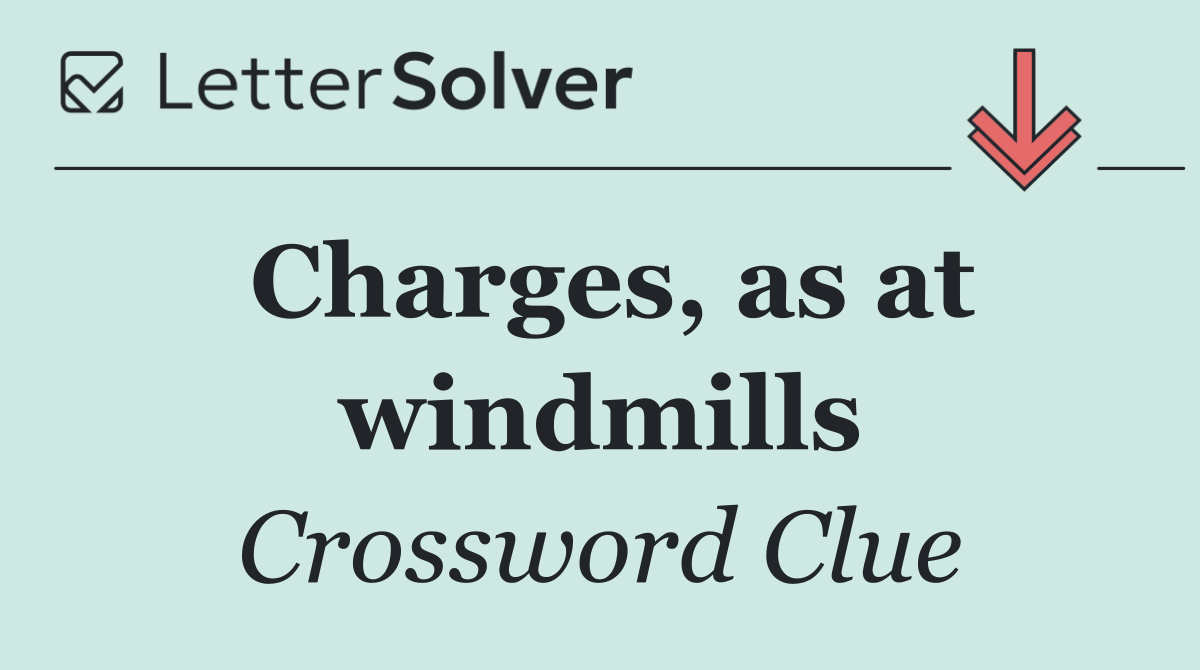 Charges, as at windmills