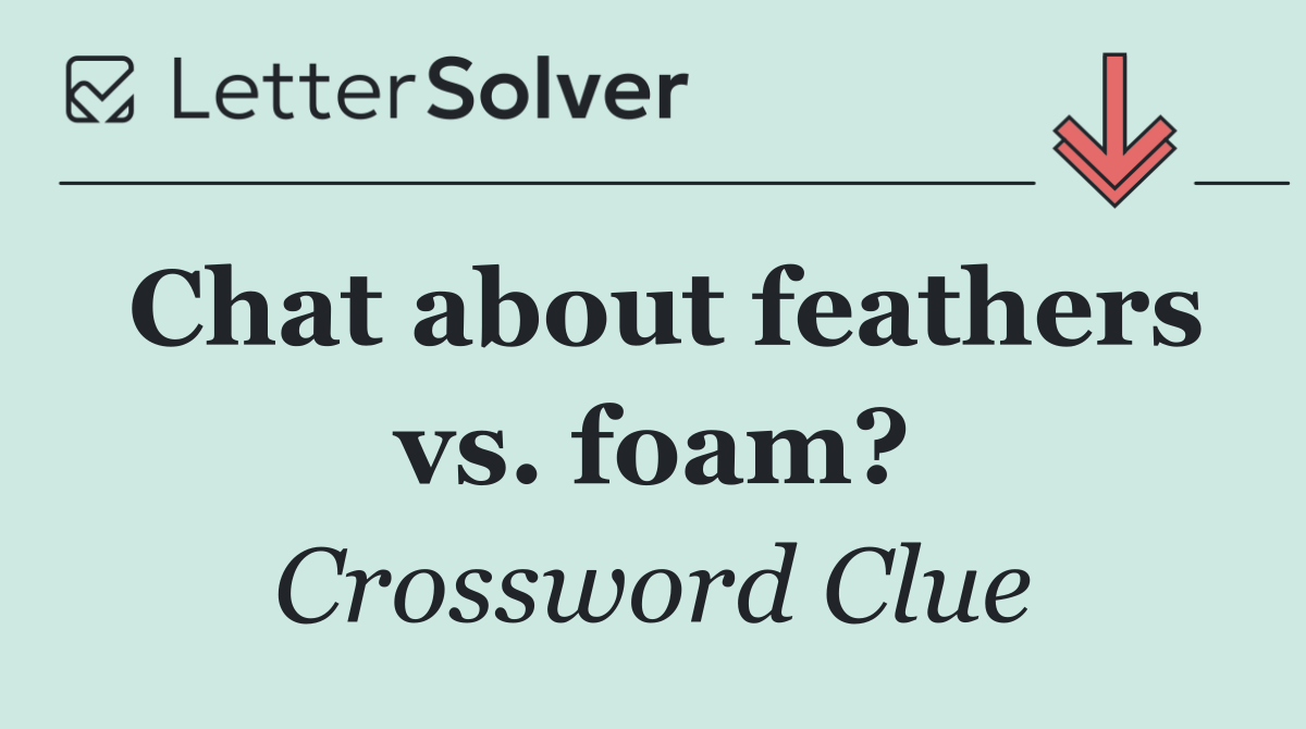 Chat about feathers vs. foam?