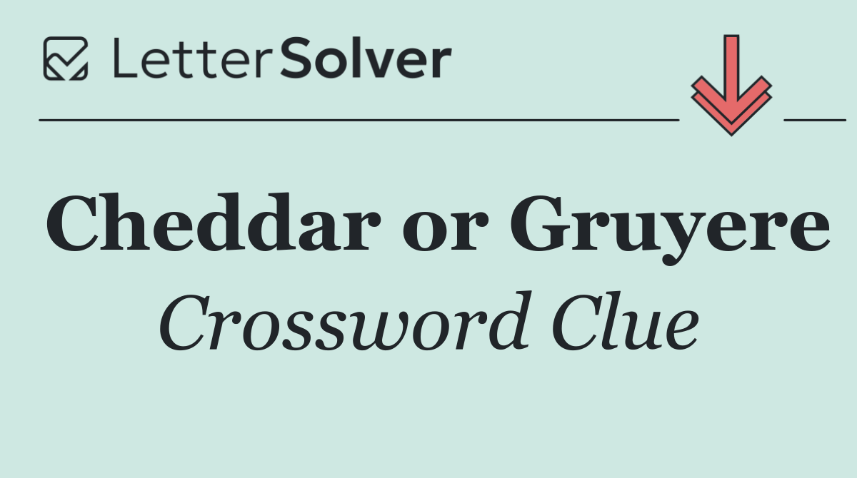 Cheddar or Gruyere