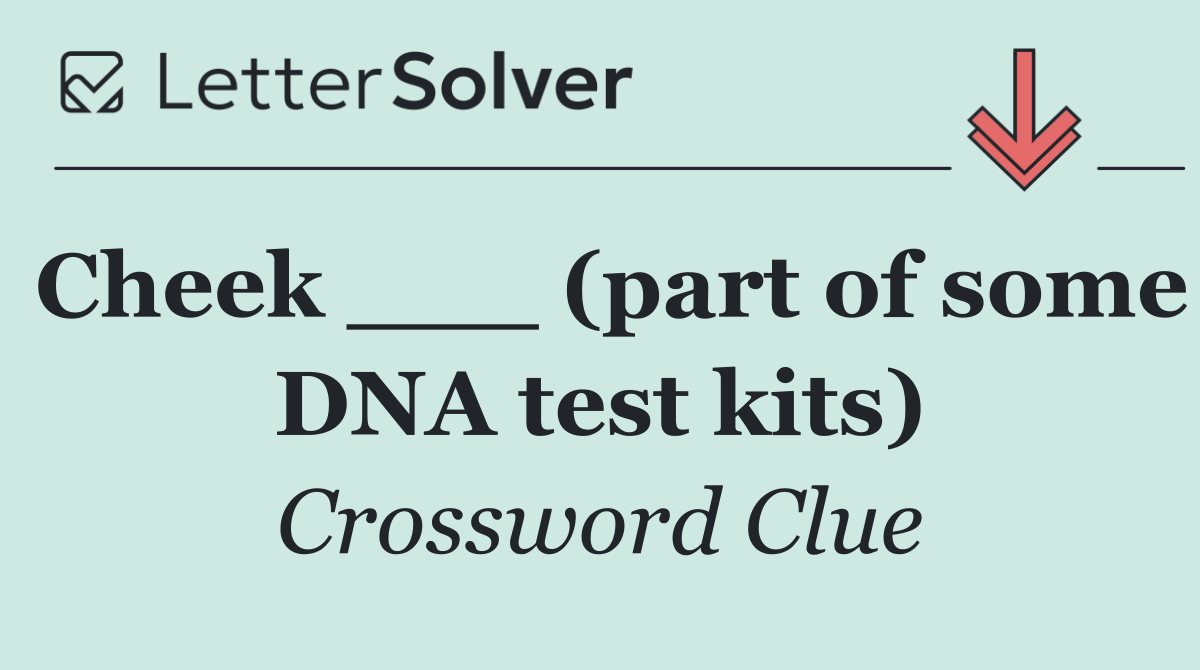 Cheek ___ (part of some DNA test kits)